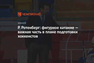 Роман Ротенберг - Р. Ротенберг: фигурное катание — важная часть в плане подготовки хоккеистов - championat.com - Санкт-Петербург