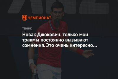 Джокович Новак - Новак Джокович: только мои травмы постоянно вызывают сомнения. Это очень интересно… - championat.com