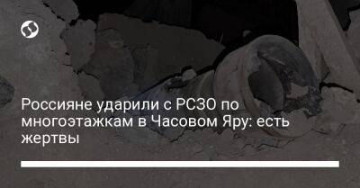 Павел Кириленко - Россияне ударили с РСЗО по многоэтажкам в Часовом Яру: есть жертвы - liga.net - Украина