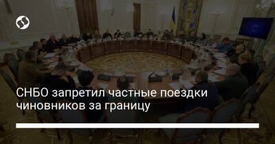 Владимир Зеленский - СНБО запретил частные поездки чиновников за границу - liga.net - Украина