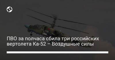 ПВО за полчаса сбила три российских вертолета Ка-52 – Воздушные силы - liga.net - Россия - Украина