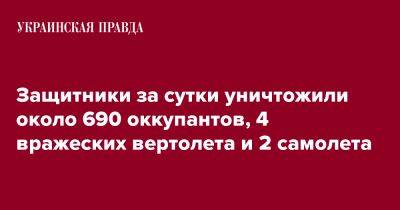 Защитники за сутки уничтожили около 690 оккупантов, 4 вражеских вертолета и 2 самолета - pravda.com.ua