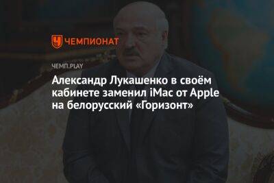 Александр Лукашенко - Александр Лукашенко в своём кабинете заменил iMac от Apple на белорусский «Горизонт» - championat.com - Белоруссия