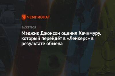 Андрей Кириленко - Джонсон Мэджик - Мэджик Джонсон оценил Хачимуру, который перейдёт в «Лейкерс» в результате обмена - championat.com - Вашингтон - Лос-Анджелес