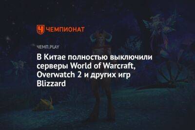 В Китае полностью выключили серверы World of Warcraft, Overwatch 2 и других игр Blizzard - championat.com - Китай