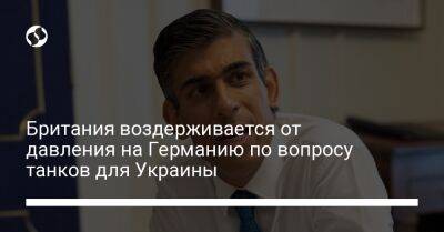 Риши Сунак - Британия воздерживается от давления на Германию по вопросу танков для Украины - liga.net - Украина - Англия - Германия