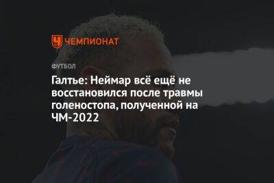 Кристоф Галтье - Галтье: Неймар всё ещё не восстановился после травмы голеностопа, полученной на ЧМ-2022 - championat.com - Франция - Бразилия - Хорватия - Аргентина