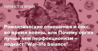 Романтические отношения и секс во время войны, или Почему оргии лучше чем перфекционизм – подкаст "War-life balance" - pravda.com.ua