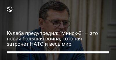 Дмитрий Кулеба - Кулеба предупредил: "Минск-3" — это новая большая война, которая затронет НАТО и весь мир - liga.net - Москва - Россия - Украина - Германия - Франция