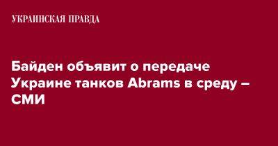 Джо Байден - Байден объявит о передаче Украине танков Abrams в среду – СМИ - pravda.com.ua - США - Украина