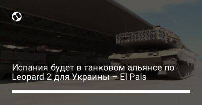 El Pais - Педро Санчес - Испания будет в танковом альянсе по Leopard 2 для Украины – El Pais - liga.net - Украина - Германия - Испания - Мадрид