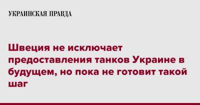 Пол Йонсон - Швеция не исключает предоставления танков Украине в будущем, но пока не готовит такой шаг - pravda.com.ua - Украина - Швеция