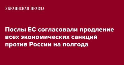 Рикард Джозвяк - Послы ЕС согласовали продление всех экономических санкций против России на полгода - pravda.com.ua - Россия - Украина