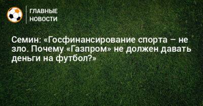Юрий Семин - Семин: «Госфинансирование спорта – не зло. Почему «Газпром» не должен давать деньги на футбол?» - bombardir.ru - Краснодар