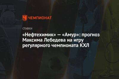 Максим Лебедев - «Нефтехимик» — «Амур»: прогноз Максима Лебедева на игру регулярного чемпионата КХЛ - championat.com - Новосибирск