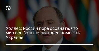 Бен Уоллес - Уоллес: России пора осознать, что мир все больше настроен помогать Украине - liga.net - Россия - США - Украина - Англия - Германия