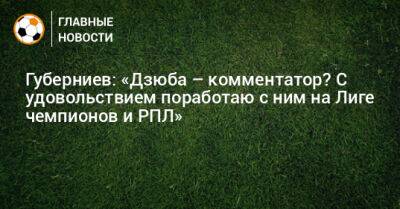 Дмитрий Губерниев - Губерниев: «Дзюба – комментатор? С удовольствием поработаю с ним на Лиге чемпионов и РПЛ» - bombardir.ru - Россия