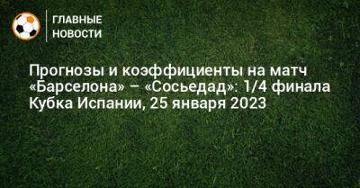 Роберт Левандовски - Роберто Серхи - Микель Оярсабаль - Хесус Хиль Мансано - Маркос Алонсо - Гарсия Эрик - Прогнозы и коэффициенты на матч «Барселона» – «Сосьедад»: 1/4 финала Кубка Испании, 25 января 2023 - bombardir.ru - Испания