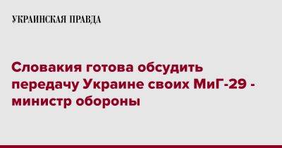 Ярослав Надь - Словакия готова обсудить передачу Украине своих МиГ-29 - министр обороны - pravda.com.ua - Украина - Одесса - Словакия