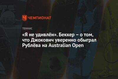 Джокович Новак - Андрей Рублев - Борис Беккер - «Я не удивлён». Беккер – о том, что Джокович уверенно обыграл Рублёва на Australian Open - championat.com - Россия - Австралия