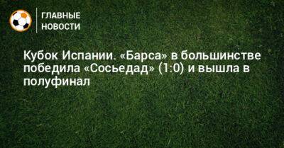 Усман Дембеле - Кубок Испании. «Барса» в большинстве победила «Сосьедад» (1:0) и вышла в полуфинал - bombardir.ru - Испания