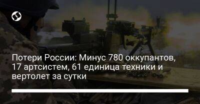 Потери России: Минус 780 оккупантов, 17 артсистем, 61 единица техники и вертолет за сутки - liga.net - Россия - Украина