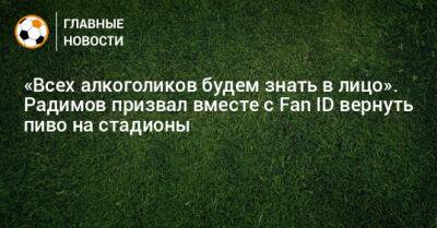 Владислав Радимов - Ирина Роднина - «Всех алкоголиков будем знать в лицо». Радимов призвал вместе с Fan ID вернуть пиво на стадионы - bombardir.ru