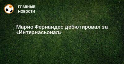 Марио Фернандес - Марио Фернандес дебютировал за «Интернасьонал» - bombardir.ru