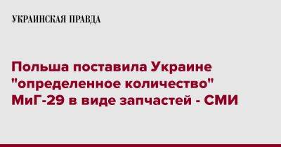 Польша поставила Украине "определенное количество" МиГ-29 в виде запчастей - СМИ - pravda.com.ua - Украина - Польша