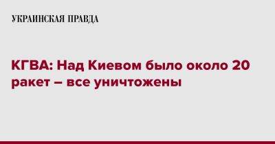 Сергей Попко - КМВА: Над Киевом было около 20 ракет – все уничтожены - pravda.com.ua - Киев