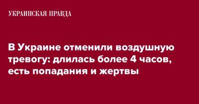 В Украине отменили воздушную тревогу: длилась более 4 часов, есть попадания и жертвы - pravda.com.ua - Украина - Киев