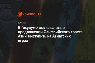 Дмитрий Свищев - В Госудуме высказались о предложении Олимпийского совета Азии выступить на Азиатских играх - championat.com - Китай