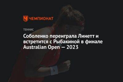 Магда Линетт - Елена Рыбакина - Виктория Азаренко - Соболенко переиграла Линетт и встретится с Рыбакиной в финале Australian Open — 2023 - championat.com - Казахстан - Австралия - Белоруссия - Польша