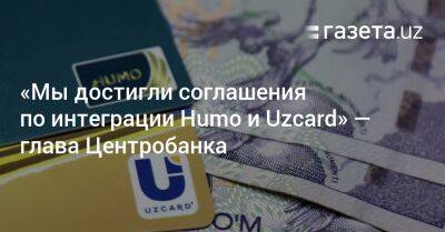 «Мы достигли соглашения по интеграции Humo и Uzcard» — глава ЦБ Узбекистана - gazeta.uz - Узбекистан