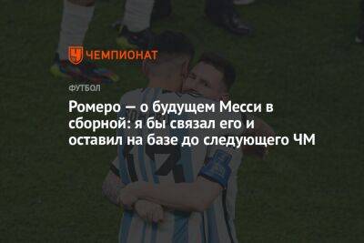 Кристиан Ромеро - Ромеро — о будущем Месси в сборной: я бы связал его и оставил на базе до следующего ЧМ - championat.com - Аргентина - Катар