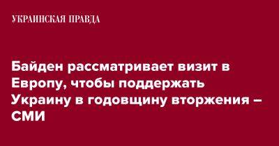 Джо Байден - Байден рассматривает визит в Европу, чтобы поддержать Украину в годовщину вторжения – СМИ - pravda.com.ua - Россия - США - Украина