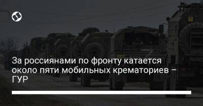 Анна Маляр - За россиянами по фронту катается около пяти мобильных крематориев – ГУР - liga.net - Украина