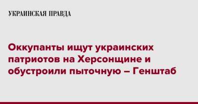 Оккупанты ищут украинских патриотов на Херсонщине и обустроили пыточную – Генштаб - pravda.com.ua - Украина - Крым - Симферополь - Херсонская обл.