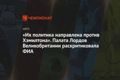 Льюис Хэмилтон - «Их политика направлена против Хэмилтона». Палата Лордов Великобритании раскритиковала ФИА - championat.com - Англия