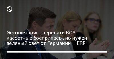 Ханно Певкур - Эстония хочет передать ВСУ кассетные боеприпасы, но нужен зеленый свет от Германии – ERR - liga.net - Россия - Китай - Южная Корея - США - Украина - Израиль - Германия - Эстония