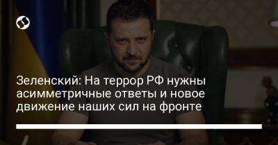 Владимир Зеленский - Зеленский: На террор РФ нужны асимметричные ответы и новое движение наших сил на фронте - liga.net - Россия - Украина