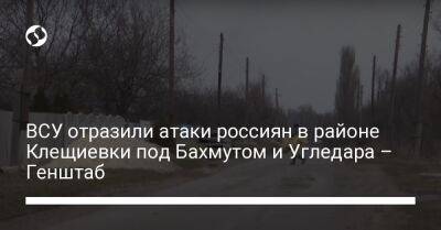 ВСУ отразили атаки россиян в районе Клещиевки под Бахмутом и Угледара – Генштаб - liga.net - Украина - Луганская обл. - Донецкая обл.