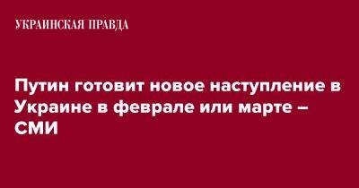 Владимир Путин - Путин готовит новое наступление в Украине в феврале или марте – СМИ - pravda.com.ua - Россия - США - Украина