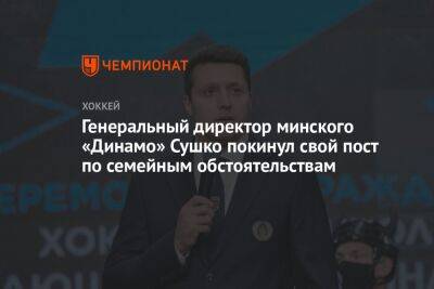 Генеральный директор минского «Динамо» Сушко покинул свой пост по семейным обстоятельствам - championat.com - Минск