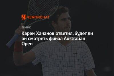 Стефанос Циципас - Карен Хачанов - Ли Он - Карен Хачанов ответил, будет ли он смотреть финал Аustralian Open - championat.com - Россия - США - Австралия - Сербия