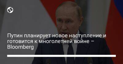 Владимир Путин - Путин планирует новое наступление и готовится к многолетней войне – Bloomberg - liga.net - Москва - Россия - США - Украина - Киев