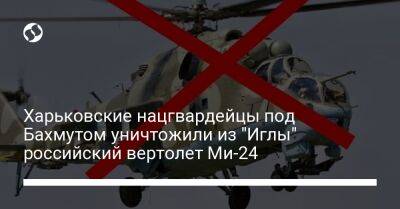 Харьковские нацгвардейцы под Бахмутом уничтожили из "Иглы" российский вертолет Ми-24 - liga.net - Россия - Украина