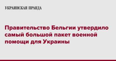 Александр Де-Кроо - Правительство Бельгии утвердило самый большой пакет военной помощи для Украины - pravda.com.ua - Украина - Бельгия - Брюссель