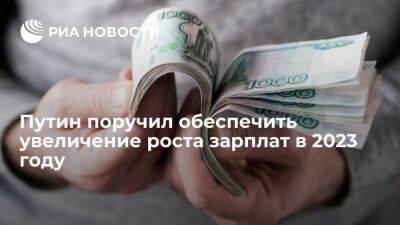 Владимир Путин - Михаил Мишустин - Эльвира Набиуллина - Путин поручил обеспечить увеличение роста зарплат и снижение уровня бедности в 2023 году - smartmoney.one - Россия