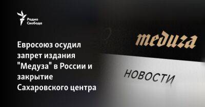 Евросоюз осудил запрет издания "Медуза" в России и закрытие Сахаровского центра - svoboda.org - Москва - Россия - Украина